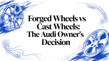 Forged Wheels vs Cast Wheels: The Audi Owner's Decision